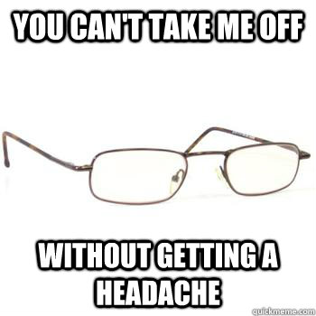 You can't take me off without getting a headache - You can't take me off without getting a headache  Scumbag Glasses