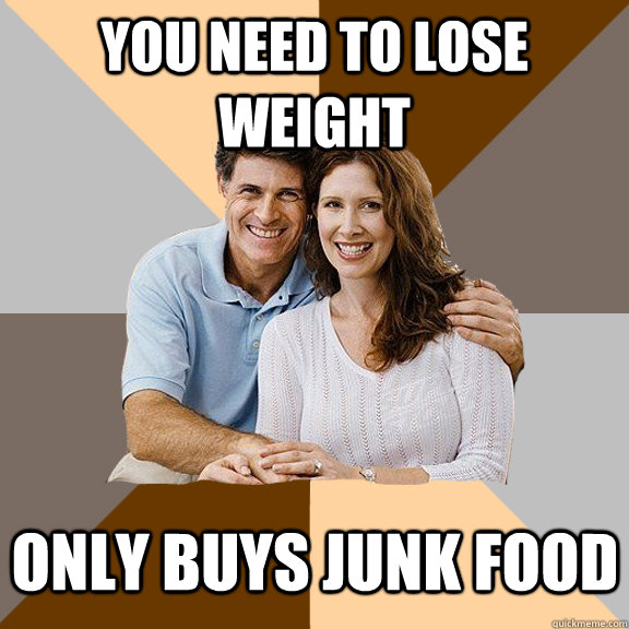 You need to lose weight  only buys junk food  Scumbag Parents