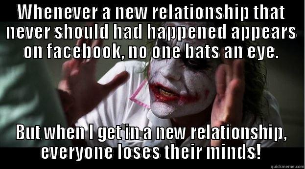 WHENEVER A NEW RELATIONSHIP THAT NEVER SHOULD HAD HAPPENED APPEARS ON FACEBOOK, NO ONE BATS AN EYE. BUT WHEN I GET IN A NEW RELATIONSHIP, EVERYONE LOSES THEIR MINDS! Joker Mind Loss