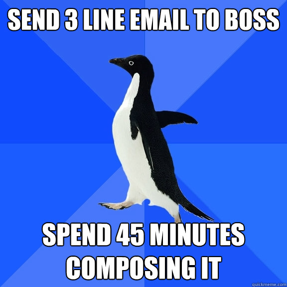 send 3 line email to boss spend 45 minutes composing it  Socially Awkward Penguin