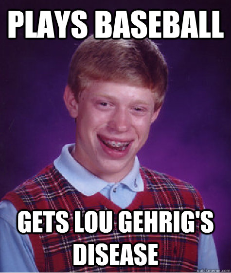 Plays baseball Gets Lou Gehrig's Disease  Bad Luck Brian