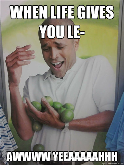when life gives you le- awwww yeeaaaaahhh  Lime Guy