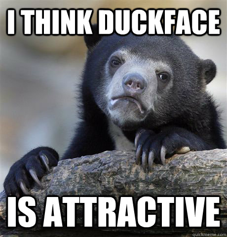 I think duckface is attractive   Confession Bear