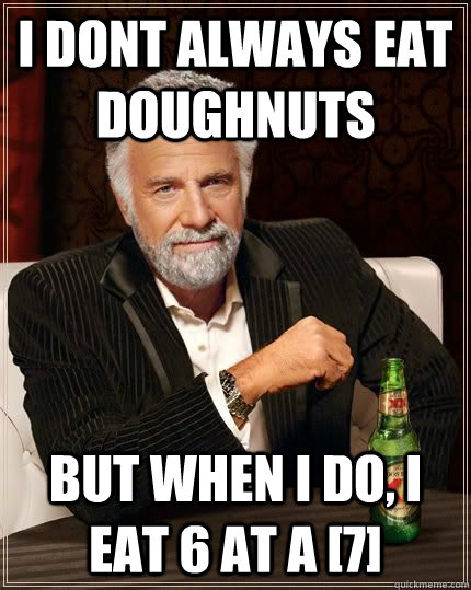 I dont always eat doughnuts but when i do, i eat 6 at a [7]  Most Interesting Man in the World