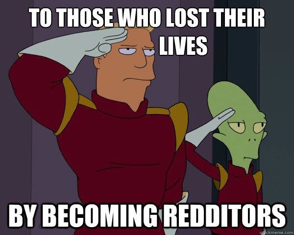 to those who lost their                
                  lives by becoming redditors  