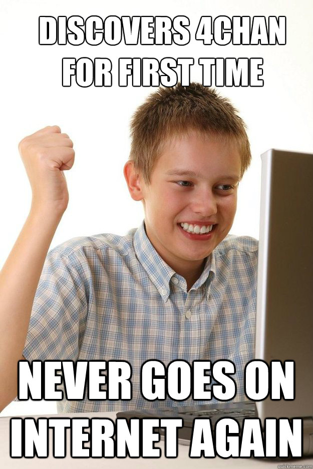 Discovers 4Chan for first time never goes on internet again  first time internet kid