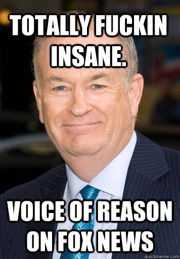 Totally fuckin insane. Voice of reason on Fox News - Totally fuckin insane. Voice of reason on Fox News  Bill O Reilly- Cant Explain It