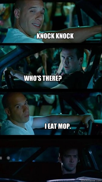 Knock Knock Who's there? I eat mop. - Knock Knock Who's there? I eat mop.  Fast and Furious