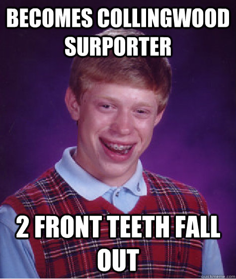 becomes collingwood surporter 2 front teeth fall out  Bad Luck Brian