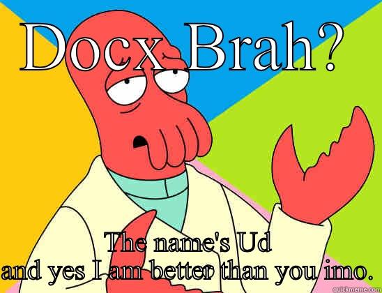 DOCX BRAH? THE NAME'S UD AND YES I AM BETTER THAN YOU IMO. Futurama Zoidberg 
