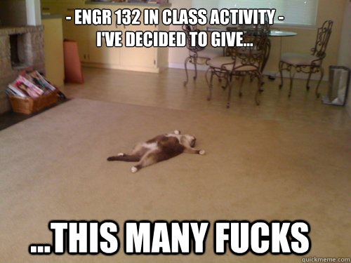 - ENGR 132 In class Activity -
I've decided to give... ...This many fucks  Down Cat