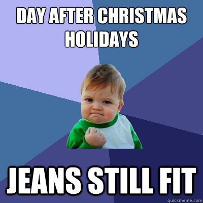 Day after Christmas Holidays  Jeans still fit  Success Kid