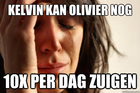 Kelvin kan olivier nog maar minder dan 10x per dag zuigen 10x per dag zuigen  First World Problems