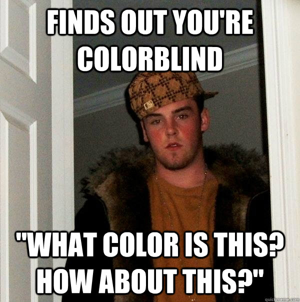 finds out you're colorblind 