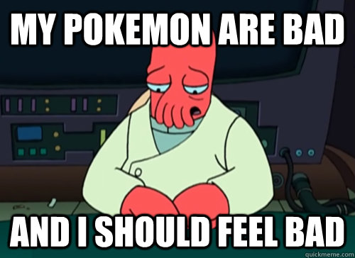 My pokemon are bad and i should feel bad  sad zoidberg