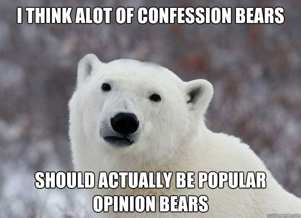 I think alot of confession bears  should actually be popular opinion bears  Popular Opinion Polar Bear