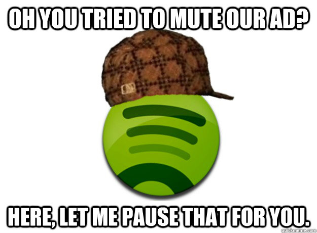 OH YOU TRIED TO MUTE OUR AD? HERE, LET ME PAUSE THAT FOR YOU.  Scumbag Spotify