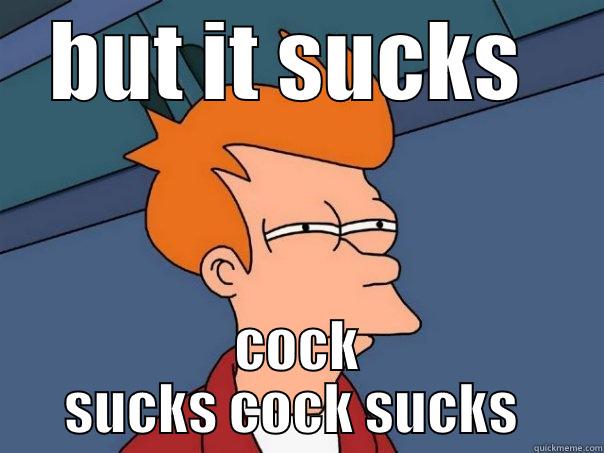 not sure how much cock facebook sucks  - BUT IT SUCKS  COCK SUCKS COCK SUCKS  Futurama Fry