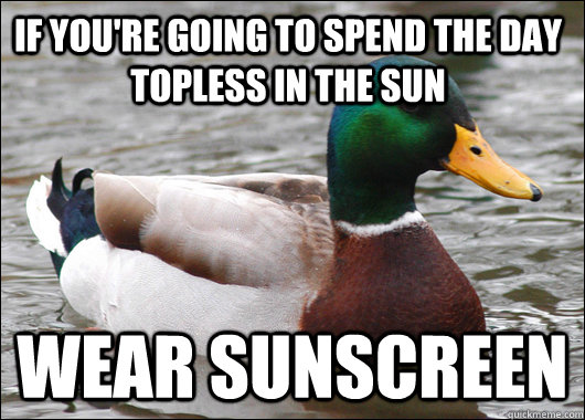 if you're going to spend the day topless in the sun wear sunscreen  Actual Advice Mallard