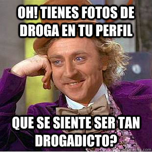 oh! tienes fotos de droga en tu perfil que se siente ser tan drogadicto? - oh! tienes fotos de droga en tu perfil que se siente ser tan drogadicto?  Creepy Wonka