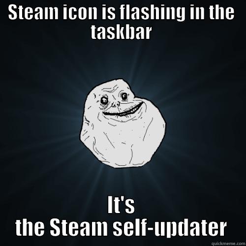 STEAM ICON IS FLASHING IN THE TASKBAR IT'S THE STEAM SELF-UPDATER Forever Alone