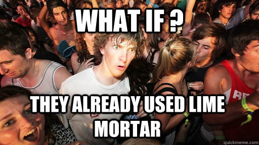 WHAT IF ? THEY ALREADY USED LIME mORTAR   Sudden Clarity Clarence
