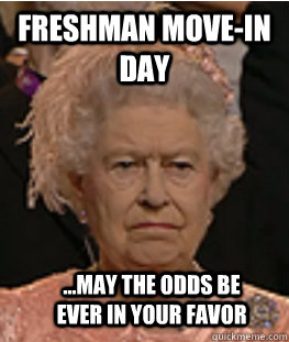 Freshman move-in day  ...may the odds be ever in your favor - Freshman move-in day  ...may the odds be ever in your favor  Queen of England