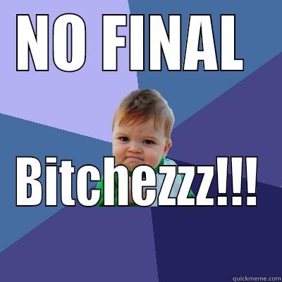 NO FINAL  BITCHEZZZ!!! Success Kid