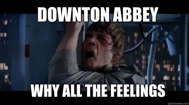 DOWNTON ABBEY WHY ALL THE FEELINGS - DOWNTON ABBEY WHY ALL THE FEELINGS  Downton Abbey