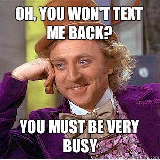 Oh, you won't text me back? You must be very busy  Condescending Wonka