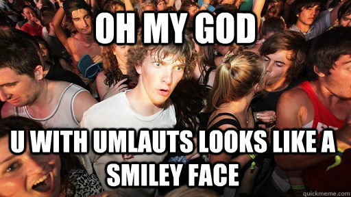oh my god u with umlauts looks like a smiley face  Sudden Clarity Clarence