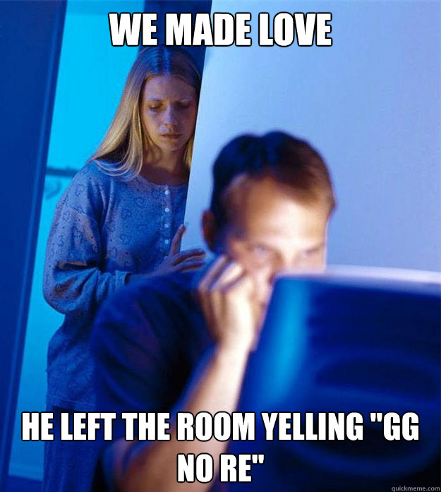 We made love He left the room yelling 