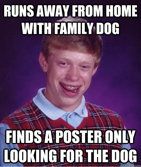Runs away from home with family dog Finds a poster only looking for the dog - Runs away from home with family dog Finds a poster only looking for the dog  Bad Luck Brian