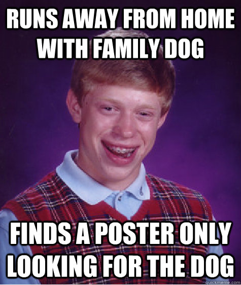 Runs away from home with family dog Finds a poster only looking for the dog  Bad Luck Brian