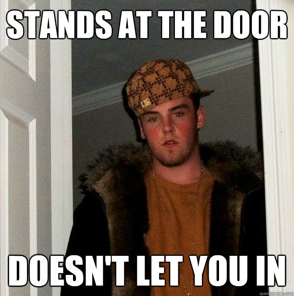 stands at the door doesn't let you in  Scumbag Steve