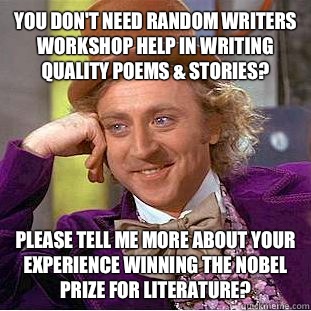 You don't need Random Writers Workshop help in writing quality poems & stories? Please tell me more about your experience winning the Nobel Prize for Literature?  Condescending Wonka