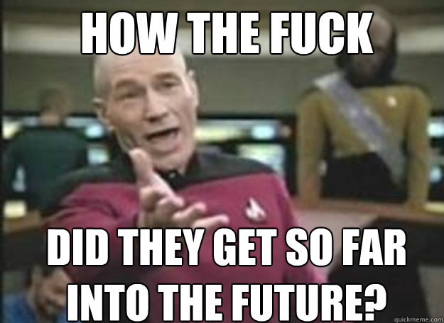 How the fuck did they get so far into the future?  how the fuck