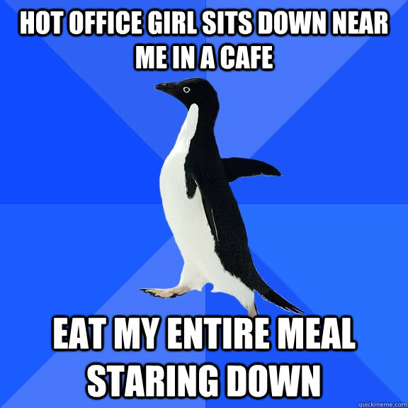 hot office girl sits down near me in a cafe eat my entire meal staring down  Socially Awkward Penguin