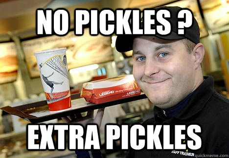 No pickles ? Extra Pickles  Scumbag McDonalds Employee