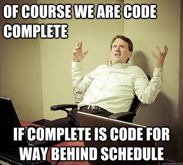 of course we are code complete if complete is code for way behind schedule - of course we are code complete if complete is code for way behind schedule  Cranky Pants Programmer