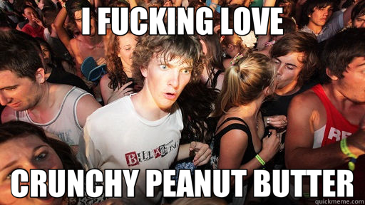 I FUCKING LOVE CRUNCHY PEANUT BUTTER  Sudden Clarity Clarence