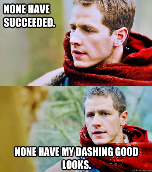 None have succeeded. None have my dashing good looks.  Prince Charming - Once Upon a Time