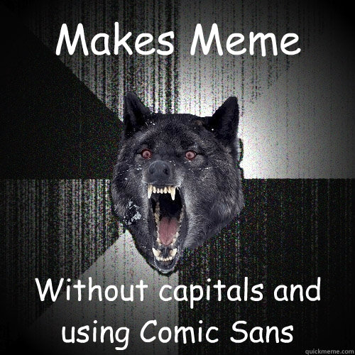 Makes Meme Without capitals and using Comic Sans  Insanity Wolf