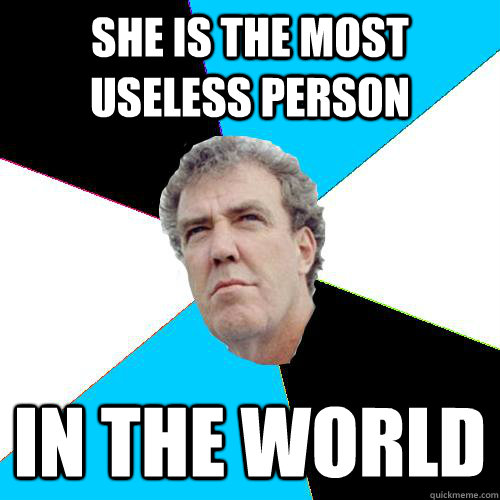 She is the most useless person In the world - She is the most useless person In the world  Practical Jeremy Clarkson