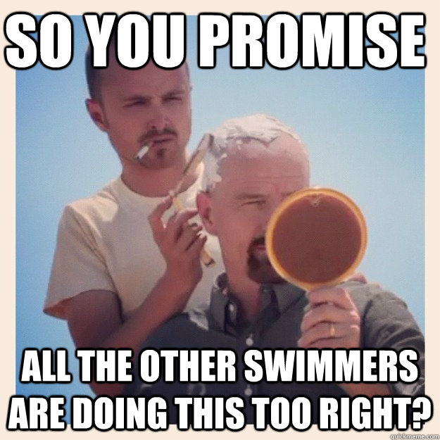 so you promise all the other swimmers are doing this too right? - so you promise all the other swimmers are doing this too right?  Breaking Bad Cut