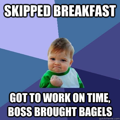 Skipped breakfast got to work on time, Boss brought bagels  Success Kid