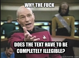 Why the fuck does the text have to be completely illegible?  Annoyed Picard