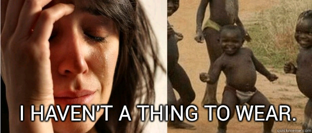 I haven't a thing to wear.     First world problem third world success