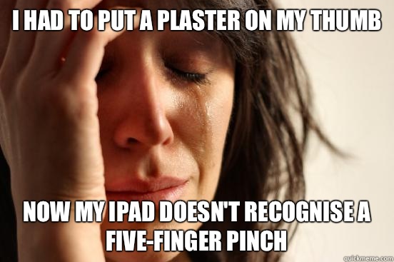 I had to put a plaster on my thumb Now my iPad doesn't recognise a five-finger pinch  First World Problems