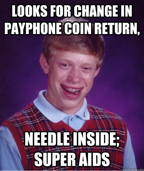 looks for change in payphone coin return, needle inside; super aids  Bad Luck Brian